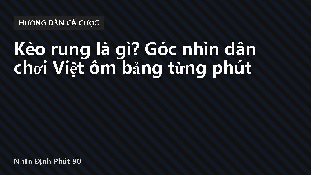 Kèo rung là gì? Góc nhìn dân chơi Việt ôm bảng từng phút