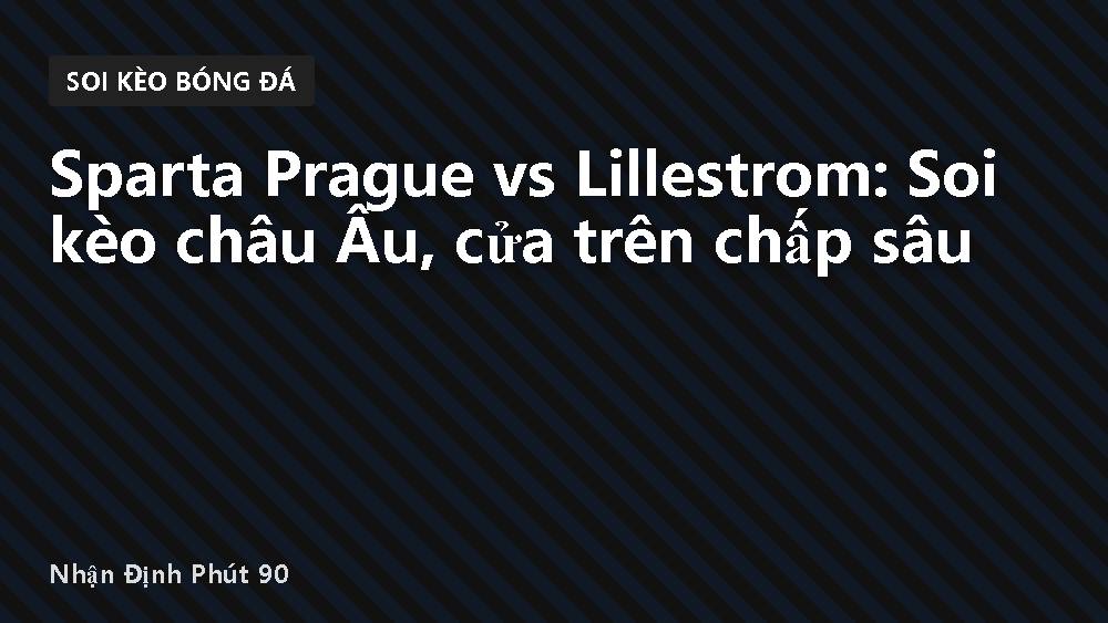 Sparta Prague vs Lillestrom: Soi kèo châu Âu, cửa trên chấp sâu